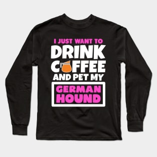 I just want to drink coffee and pet my German Hound Long Sleeve T-Shirt